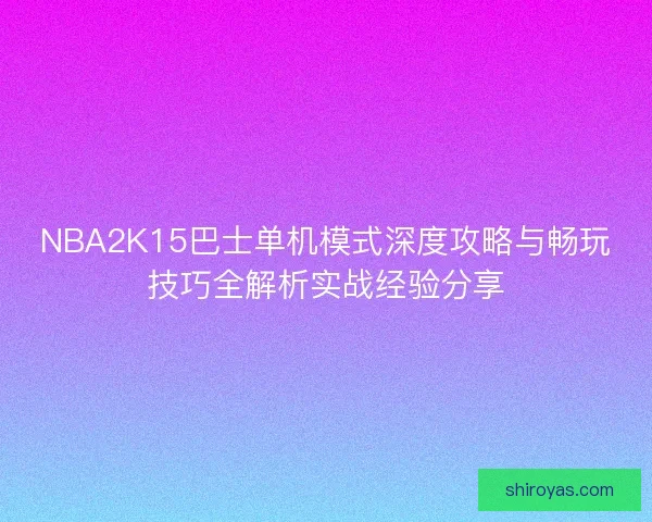 NBA2K15巴士单机模式深度攻略与畅玩技巧全解析实战经验分享